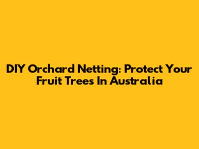 DIY Orchard Netting: Protect Your Fruit Trees In Australia