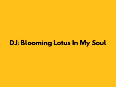 DJ: Blooming Lotus In My Soul
