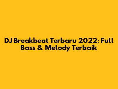 DJ Breakbeat Terbaru 2022: Full Bass & Melody Terbaik