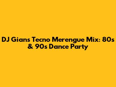 DJ Gian's Tecno Merengue Mix: 80s & 90s Dance Party