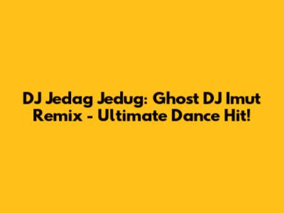 DJ Jedag Jedug: Ghost DJ Imut Remix - Ultimate Dance Hit!