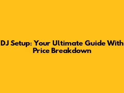 DJ Setup: Your Ultimate Guide With Price Breakdown