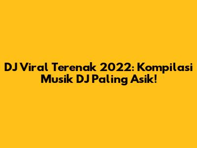 DJ Viral Terenak 2022: Kompilasi Musik DJ Paling Asik!