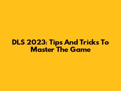 DLS 2023: Tips And Tricks To Master The Game