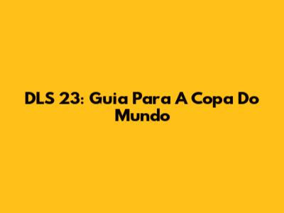 DLS 23: Guia Para A Copa Do Mundo