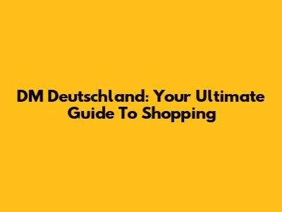 DM Deutschland: Your Ultimate Guide To Shopping