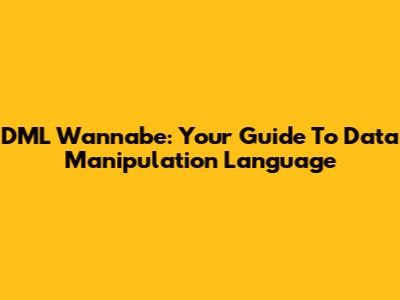 DML Wannabe: Your Guide To Data Manipulation Language