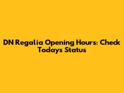 DN Regalia Opening Hours: Check Today's Status
