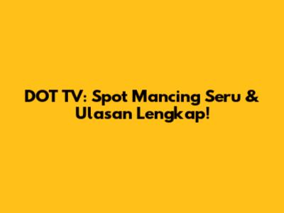 DOT TV: Spot Mancing Seru & Ulasan Lengkap!