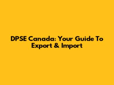 DPSE Canada: Your Guide To Export & Import