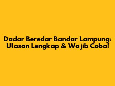 Dadar Beredar Bandar Lampung: Ulasan Lengkap & Wajib Coba!