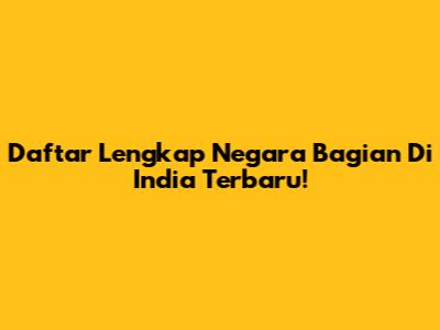 Daftar Lengkap Negara Bagian Di India Terbaru!