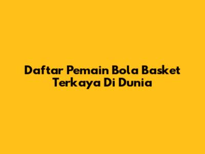 Daftar Pemain Bola Basket Terkaya Di Dunia