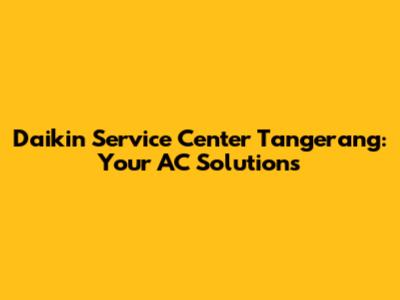 Daikin Service Center Tangerang: Your AC Solutions