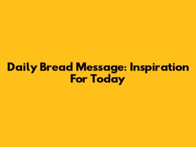 Daily Bread Message: Inspiration For Today