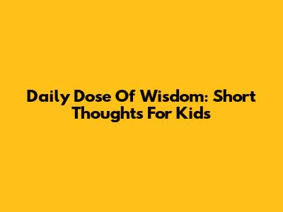 Daily Dose Of Wisdom: Short Thoughts For Kids