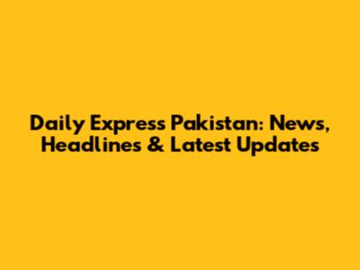 Daily Express Pakistan: News, Headlines & Latest Updates