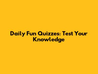 Daily Fun Quizzes: Test Your Knowledge