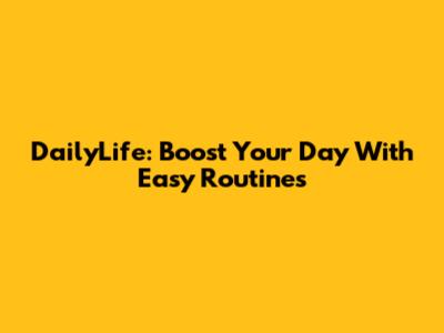 DailyLife: Boost Your Day With Easy Routines