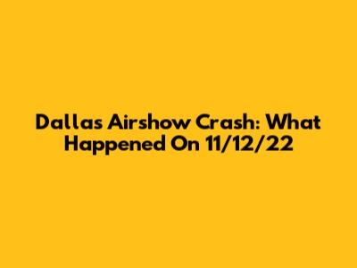 Dallas Airshow Crash: What Happened On 11/12/22