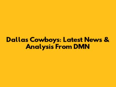 Dallas Cowboys: Latest News & Analysis From DMN