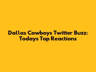 Dallas Cowboys Twitter Buzz: Today's Top Reactions