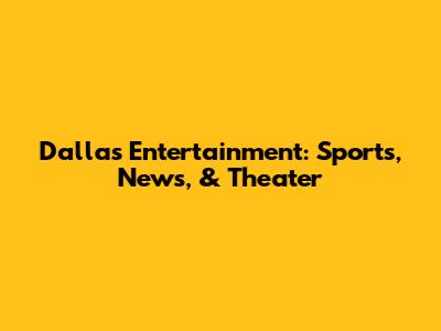 Dallas Entertainment: Sports, News, & Theater