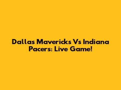Dallas Mavericks Vs Indiana Pacers: Live Game!