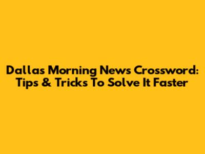 Dallas Morning News Crossword: Tips & Tricks To Solve It Faster