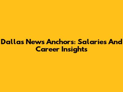 Dallas News Anchors: Salaries And Career Insights