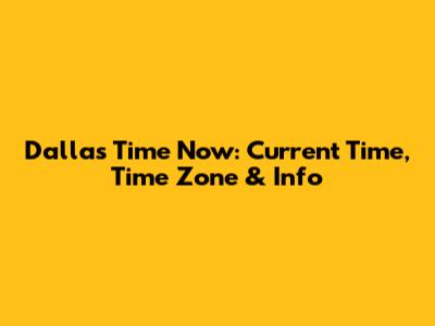 Dallas Time Now: Current Time, Time Zone & Info