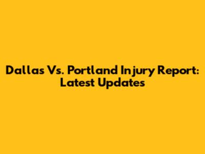 Dallas Vs. Portland Injury Report: Latest Updates
