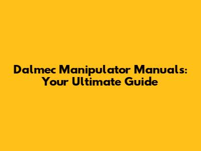 Dalmec Manipulator Manuals: Your Ultimate Guide