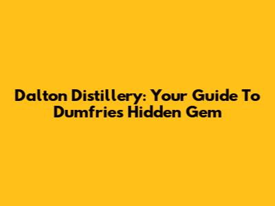 Dalton Distillery: Your Guide To Dumfries' Hidden Gem