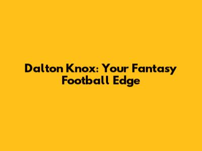 Dalton Knox: Your Fantasy Football Edge
