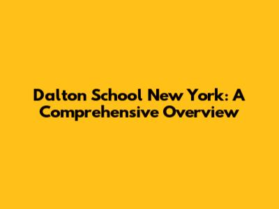 Dalton School New York: A Comprehensive Overview