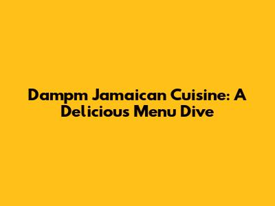 Dampm Jamaican Cuisine: A Delicious Menu Dive