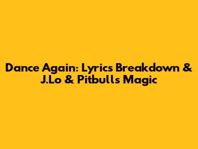 Dance Again: Lyrics Breakdown & J.Lo & Pitbull's Magic