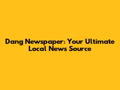 Dang Newspaper: Your Ultimate Local News Source