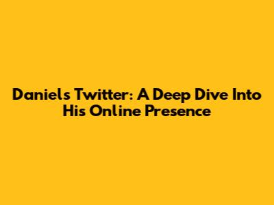 Daniel's Twitter: A Deep Dive Into His Online Presence