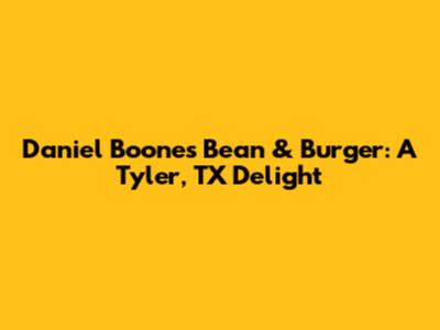 Daniel Boone's Bean & Burger: A Tyler, TX Delight