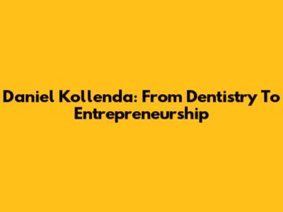 Daniel Kollenda: From Dentistry To Entrepreneurship