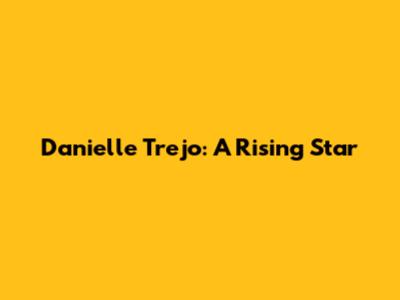 Danielle Trejo: A Rising Star