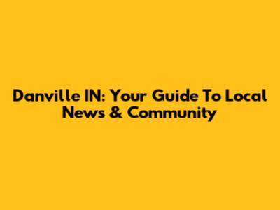 Danville IN: Your Guide To Local News & Community