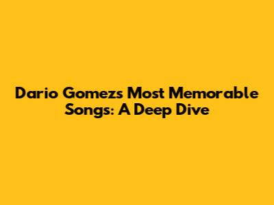 Dario Gomez's Most Memorable Songs: A Deep Dive