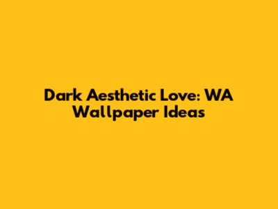 Dark Aesthetic Love: WA Wallpaper Ideas