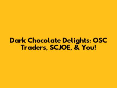 Dark Chocolate Delights: OSC Traders, SCJOE, & You!