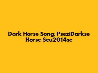 Dark Horse Song: PseziDarkse Horse Seu2014se