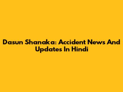 Dasun Shanaka: Accident News And Updates In Hindi