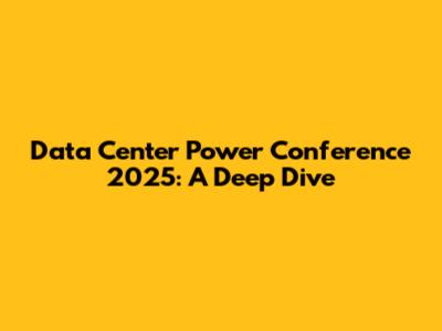 Data Center Power Conference 2025: A Deep Dive